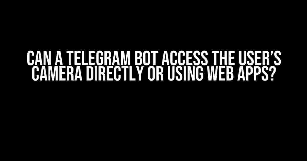 Can a Telegram Bot Access the User’s Camera Directly or Using Web Apps?