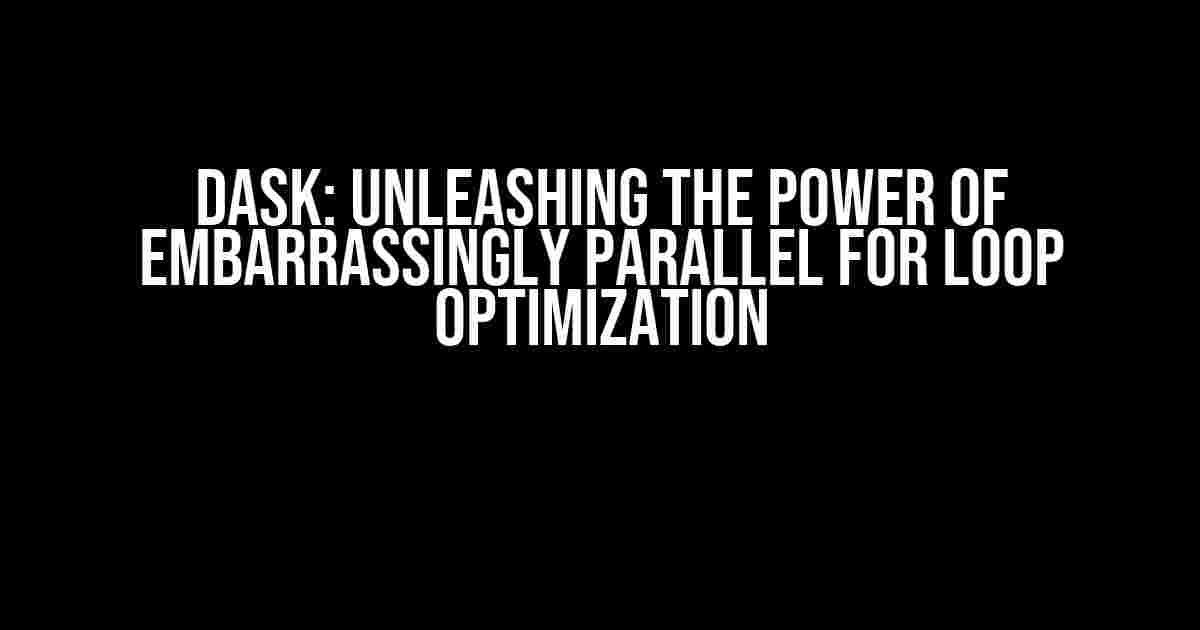 Dask: Unleashing the Power of Embarrassingly Parallel For Loop Optimization