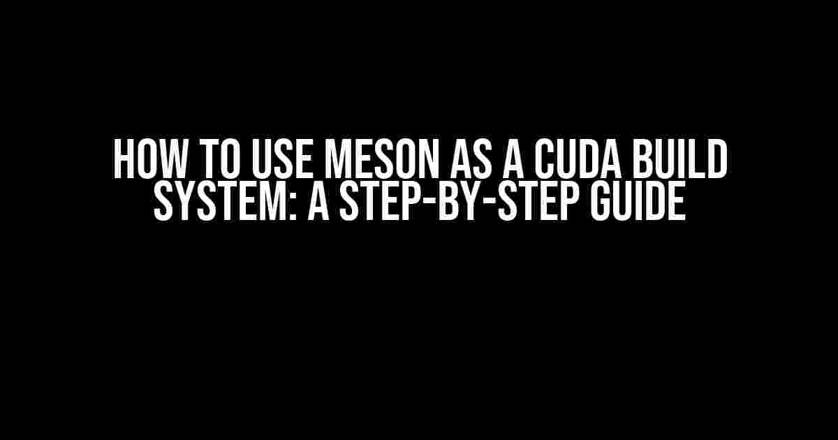 How to Use Meson as a CUDA Build System: A Step-by-Step Guide