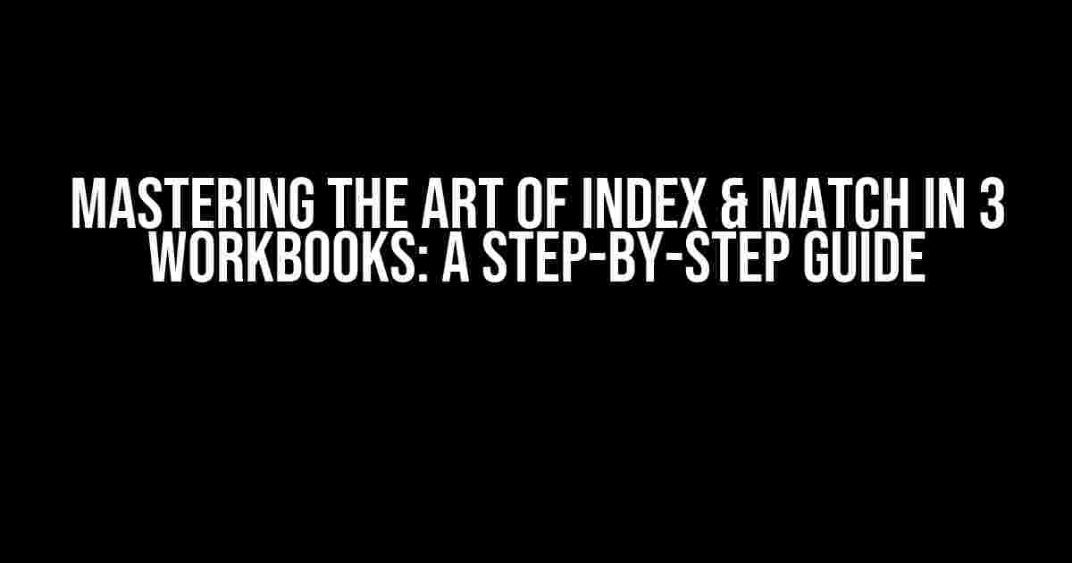 Mastering the Art of Index & Match in 3 Workbooks: A Step-by-Step Guide