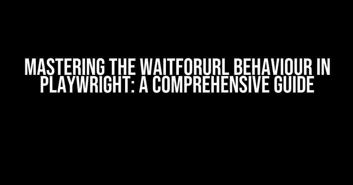 Mastering the waitForUrl Behaviour in Playwright: A Comprehensive Guide