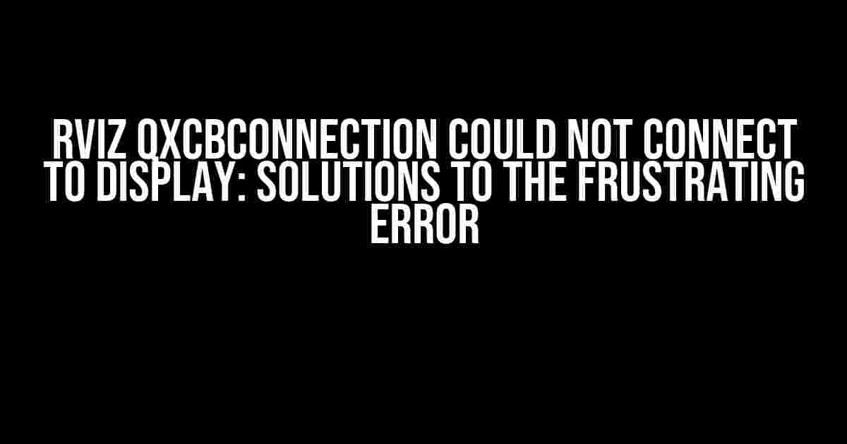 Rviz qxcbconnection could not connect to display: Solutions to the Frustrating Error