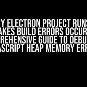 Sir, My Electron Project Runs, But Makes Build Errors Occur: A Comprehensive Guide to Debugging JavaScript Heap Memory Errors