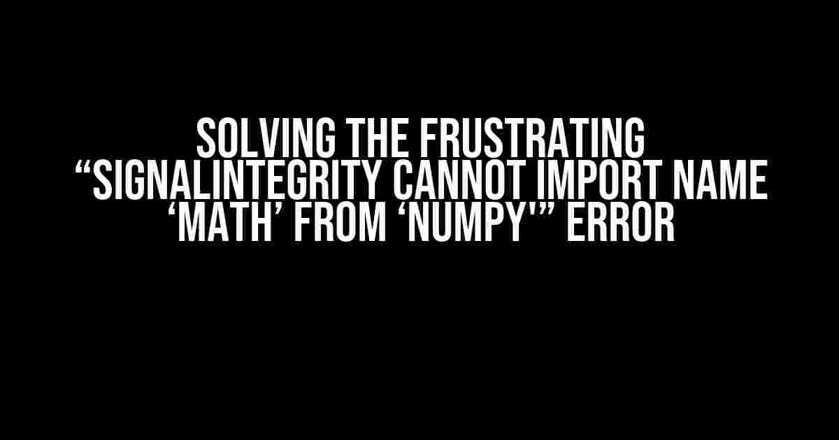 Solving the Frustrating “SignalIntegrity cannot import name ‘math’ from ‘numpy'” Error