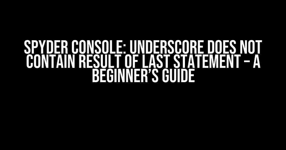 Spyder Console: Underscore Does Not Contain Result of Last Statement – A Beginner’s Guide