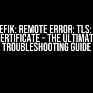 Traefik: Remote Error: tls: bad certificate – The Ultimate Troubleshooting Guide