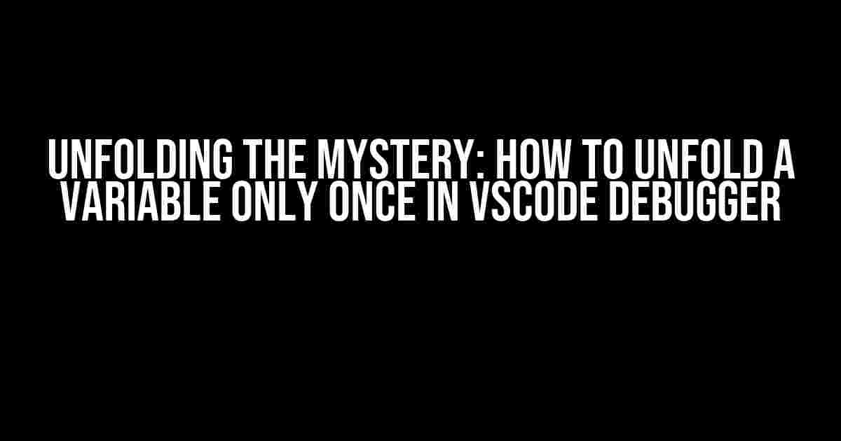 Unfolding the Mystery: How to Unfold a Variable Only Once in VSCode Debugger