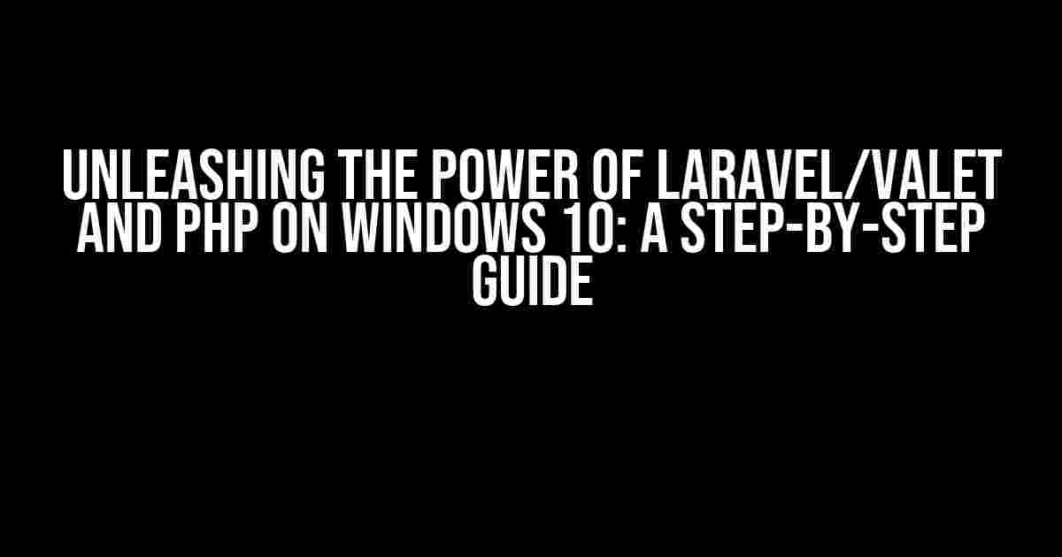 Unleashing the Power of Laravel/Valet and PHP on Windows 10: A Step-by-Step Guide