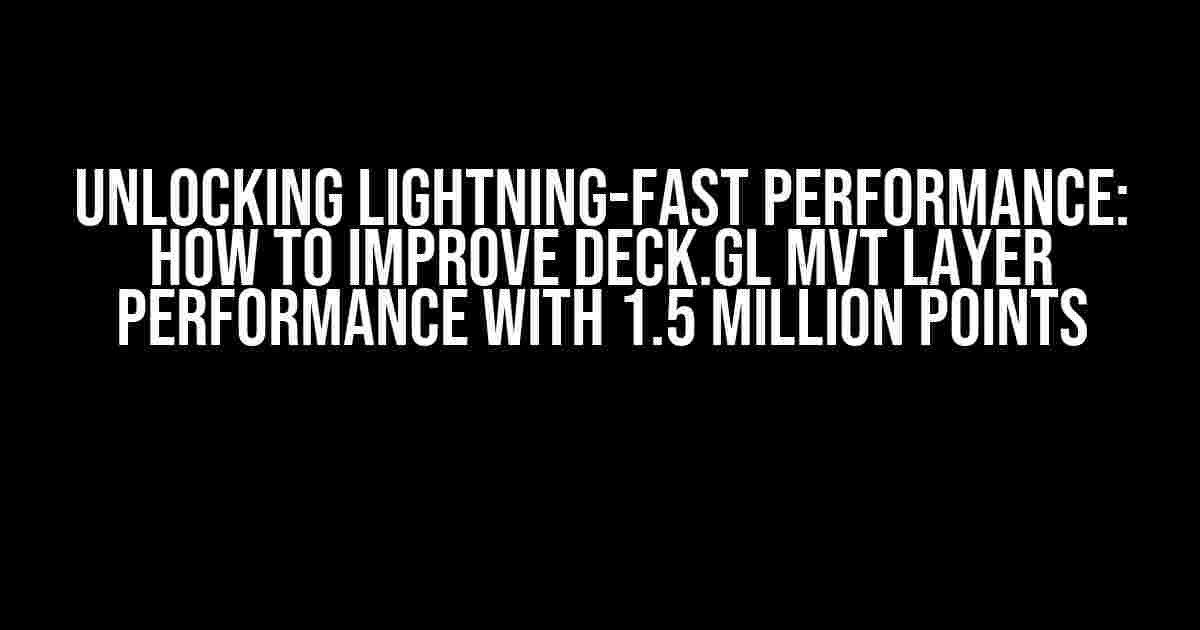 Unlocking Lightning-Fast Performance: How to Improve Deck.gl MVT Layer Performance with 1.5 Million Points