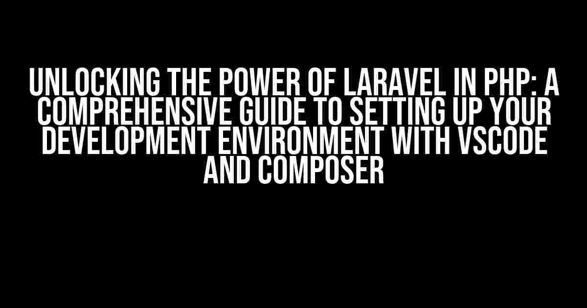 Unlocking the Power of Laravel in PHP: A Comprehensive Guide to Setting Up Your Development Environment with VSCode and Composer