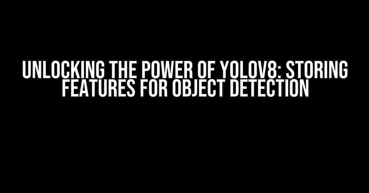 Unlocking the Power of YOLOv8: Storing Features for Object Detection