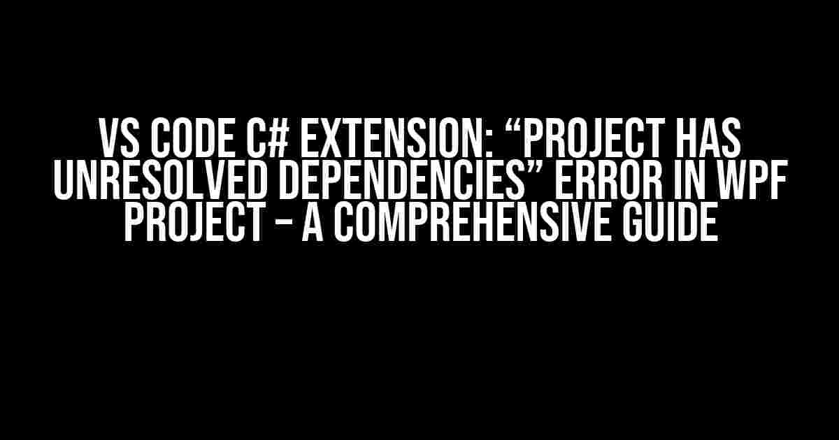 VS Code C# Extension: “Project has unresolved dependencies” Error in WPF Project – A Comprehensive Guide